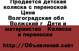 Продается детская коляска с переноской. › Цена ­ 3 500 - Волгоградская обл., Волжский г. Дети и материнство » Коляски и переноски   